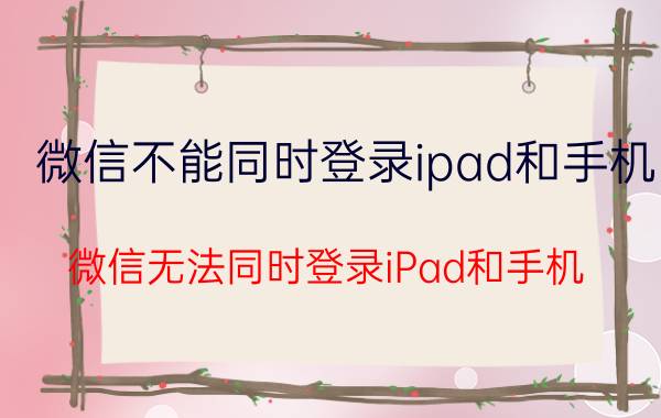 微信不能同时登录ipad和手机 微信无法同时登录iPad和手机